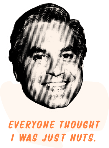 A headshot of Tito saying: Everyone thought I was just nuts